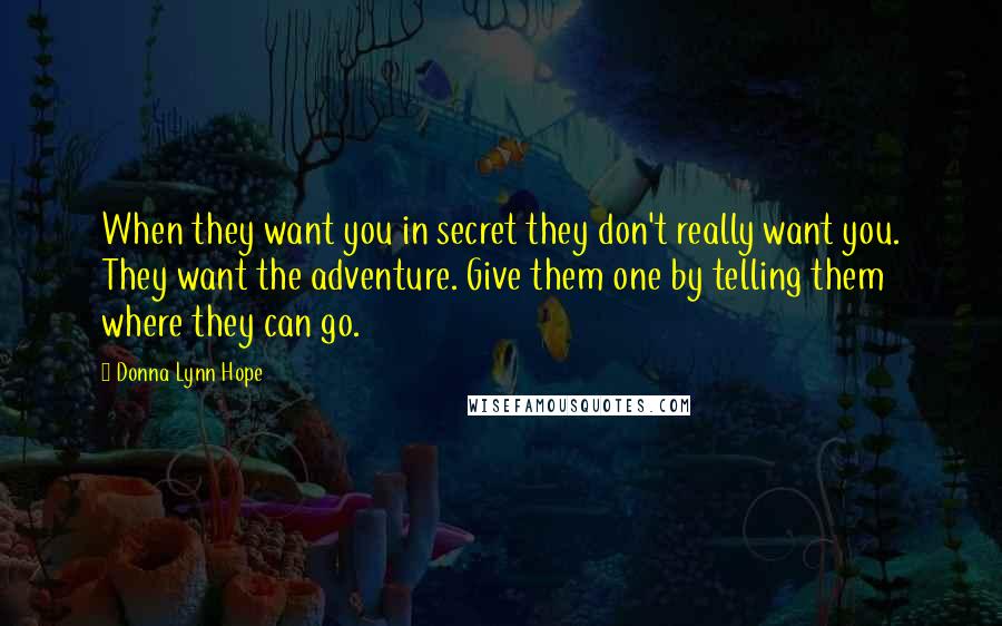 Donna Lynn Hope Quotes: When they want you in secret they don't really want you. They want the adventure. Give them one by telling them where they can go.