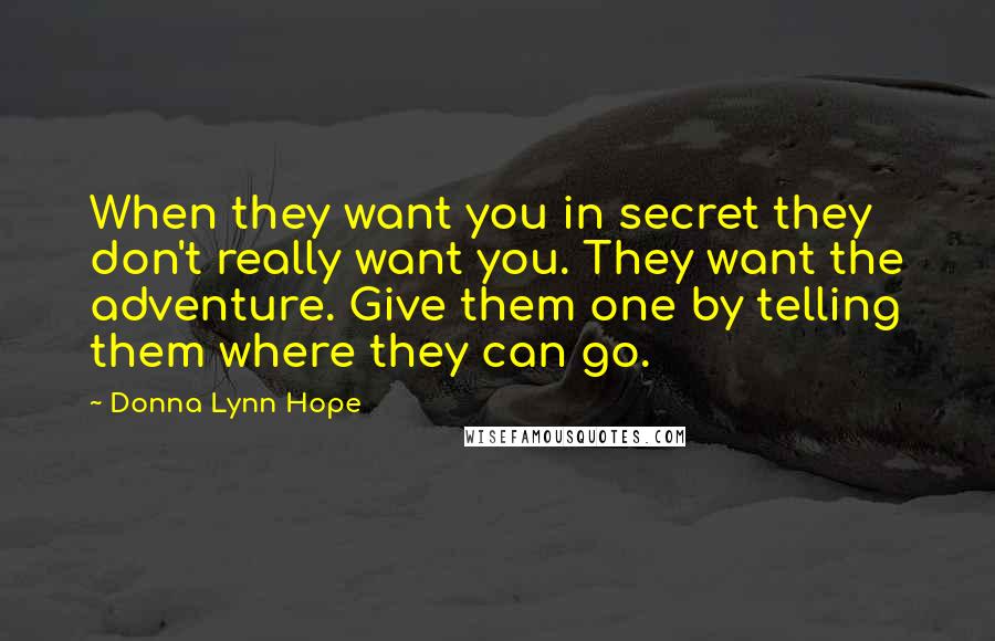 Donna Lynn Hope Quotes: When they want you in secret they don't really want you. They want the adventure. Give them one by telling them where they can go.