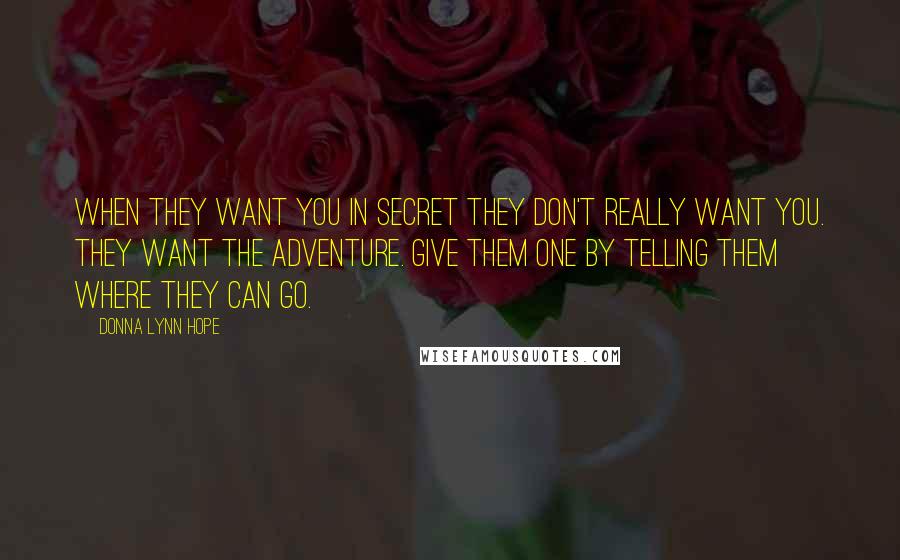 Donna Lynn Hope Quotes: When they want you in secret they don't really want you. They want the adventure. Give them one by telling them where they can go.