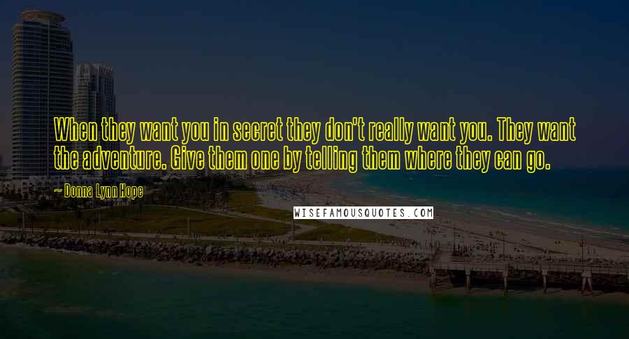 Donna Lynn Hope Quotes: When they want you in secret they don't really want you. They want the adventure. Give them one by telling them where they can go.