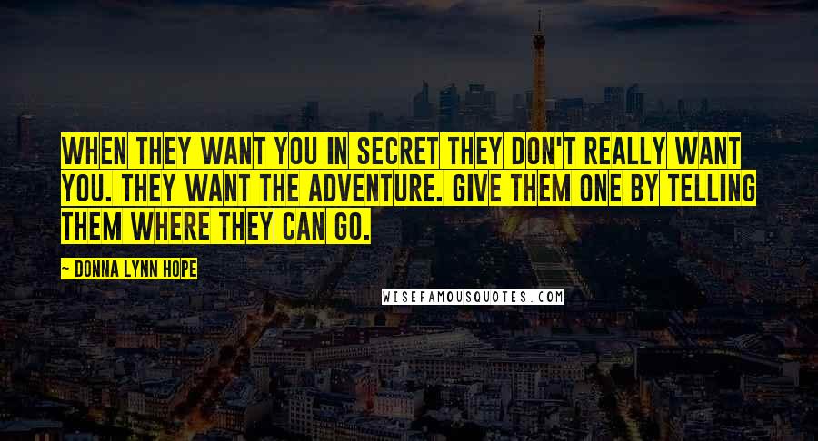 Donna Lynn Hope Quotes: When they want you in secret they don't really want you. They want the adventure. Give them one by telling them where they can go.