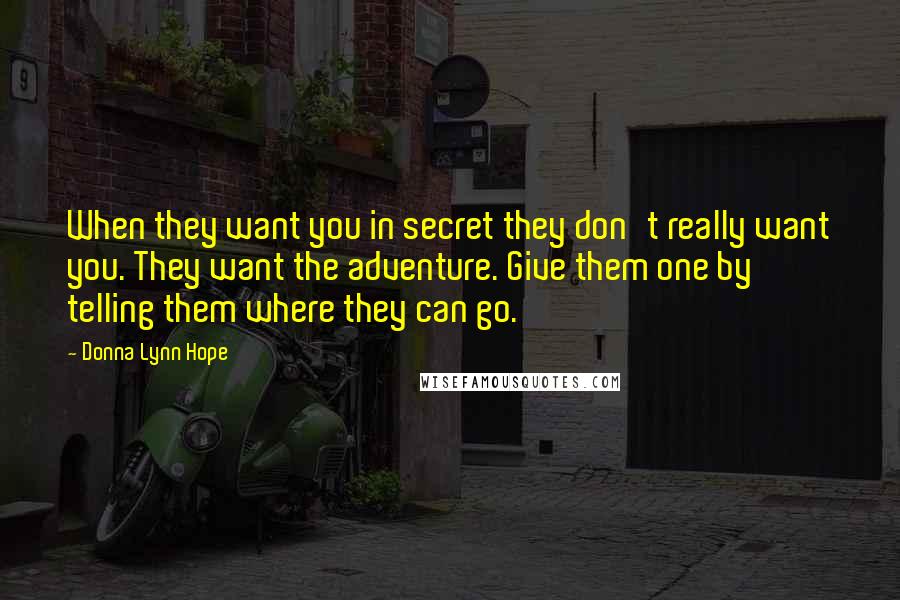 Donna Lynn Hope Quotes: When they want you in secret they don't really want you. They want the adventure. Give them one by telling them where they can go.