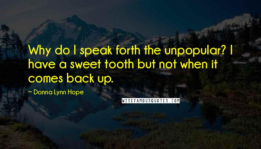 Donna Lynn Hope Quotes: Why do I speak forth the unpopular? I have a sweet tooth but not when it comes back up.