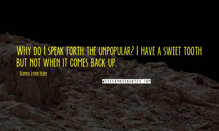 Donna Lynn Hope Quotes: Why do I speak forth the unpopular? I have a sweet tooth but not when it comes back up.