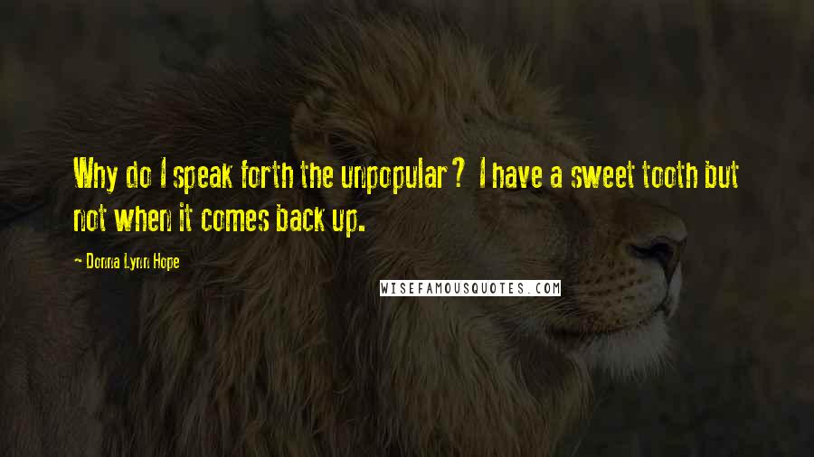 Donna Lynn Hope Quotes: Why do I speak forth the unpopular? I have a sweet tooth but not when it comes back up.