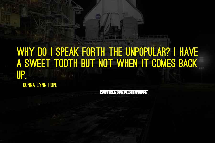 Donna Lynn Hope Quotes: Why do I speak forth the unpopular? I have a sweet tooth but not when it comes back up.