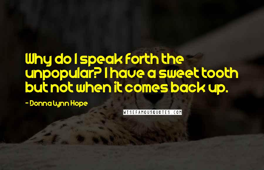 Donna Lynn Hope Quotes: Why do I speak forth the unpopular? I have a sweet tooth but not when it comes back up.