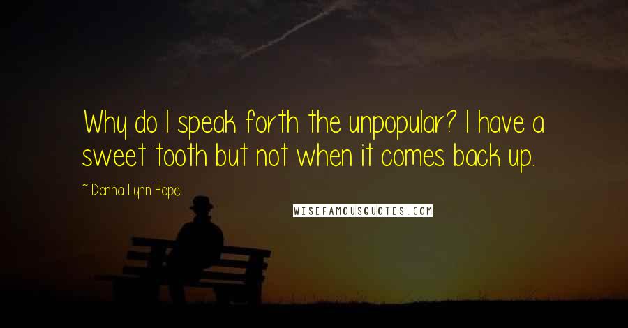 Donna Lynn Hope Quotes: Why do I speak forth the unpopular? I have a sweet tooth but not when it comes back up.