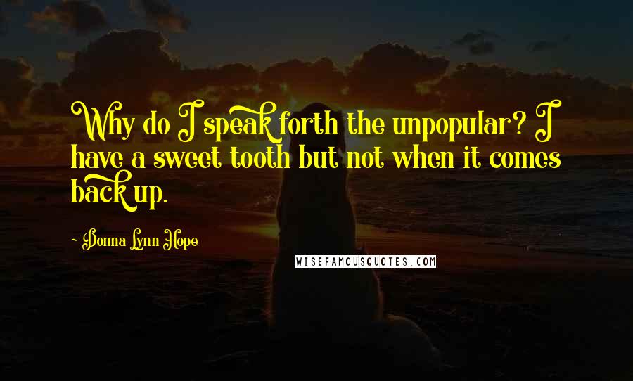 Donna Lynn Hope Quotes: Why do I speak forth the unpopular? I have a sweet tooth but not when it comes back up.