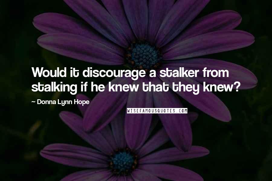 Donna Lynn Hope Quotes: Would it discourage a stalker from stalking if he knew that they knew?