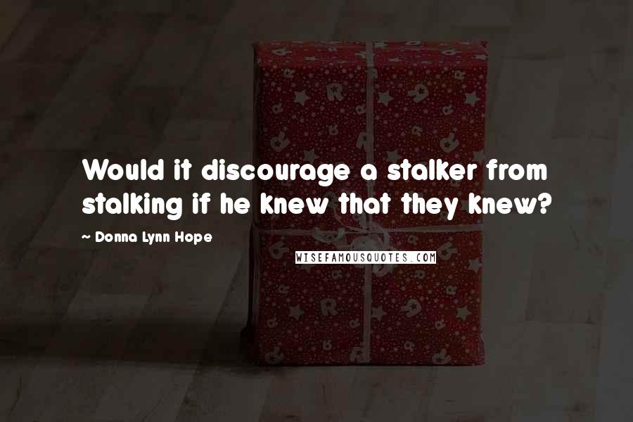 Donna Lynn Hope Quotes: Would it discourage a stalker from stalking if he knew that they knew?