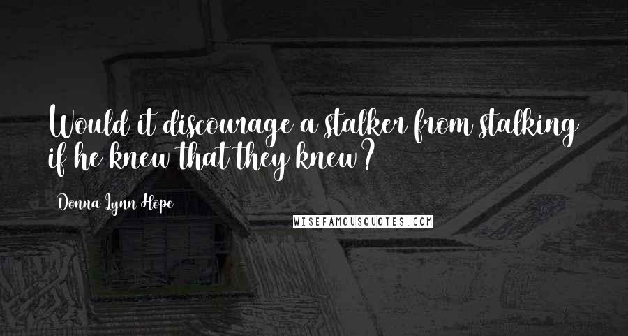 Donna Lynn Hope Quotes: Would it discourage a stalker from stalking if he knew that they knew?