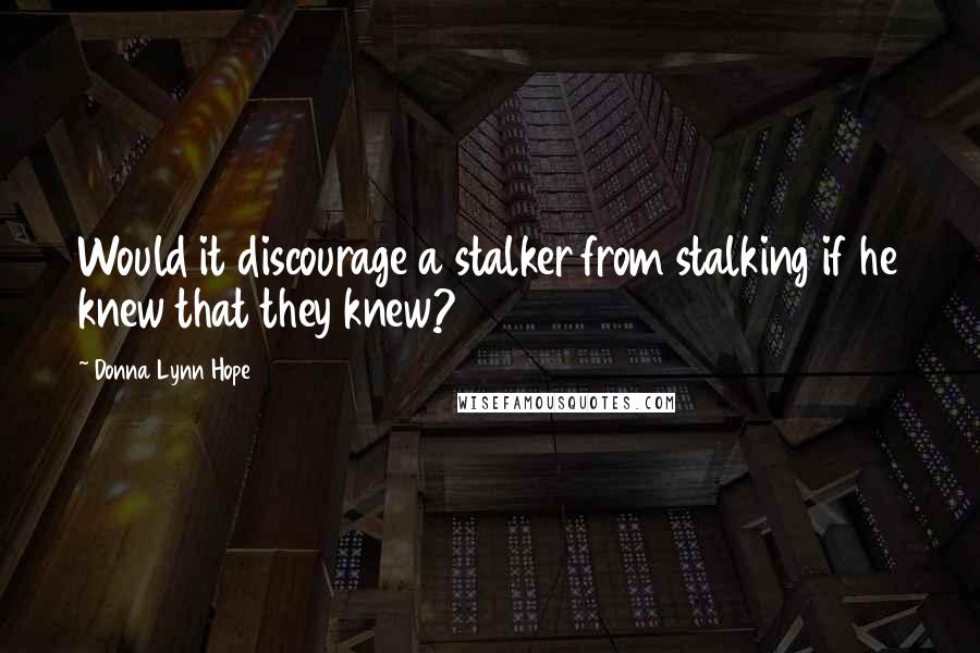 Donna Lynn Hope Quotes: Would it discourage a stalker from stalking if he knew that they knew?