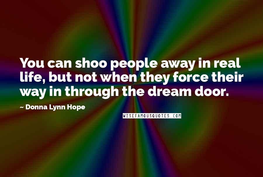 Donna Lynn Hope Quotes: You can shoo people away in real life, but not when they force their way in through the dream door.