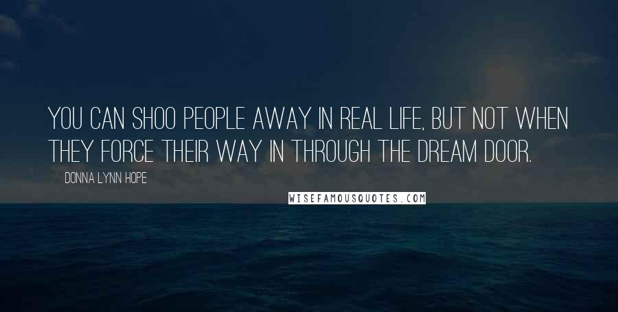 Donna Lynn Hope Quotes: You can shoo people away in real life, but not when they force their way in through the dream door.