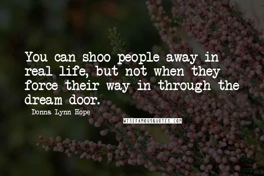 Donna Lynn Hope Quotes: You can shoo people away in real life, but not when they force their way in through the dream door.