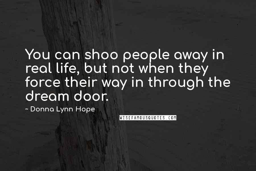 Donna Lynn Hope Quotes: You can shoo people away in real life, but not when they force their way in through the dream door.