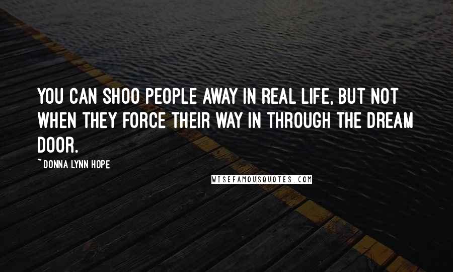 Donna Lynn Hope Quotes: You can shoo people away in real life, but not when they force their way in through the dream door.