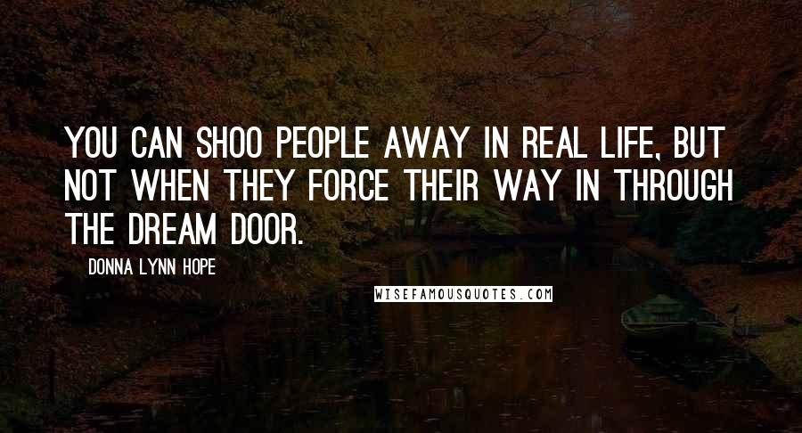 Donna Lynn Hope Quotes: You can shoo people away in real life, but not when they force their way in through the dream door.