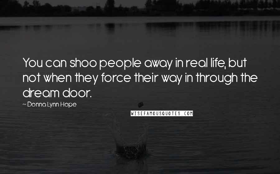 Donna Lynn Hope Quotes: You can shoo people away in real life, but not when they force their way in through the dream door.