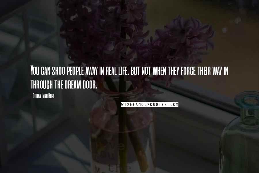 Donna Lynn Hope Quotes: You can shoo people away in real life, but not when they force their way in through the dream door.