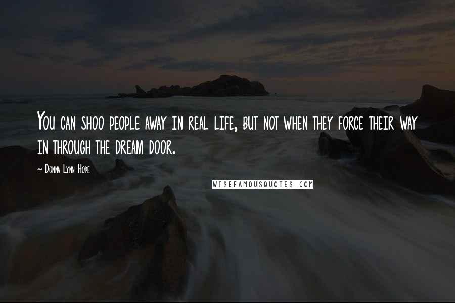 Donna Lynn Hope Quotes: You can shoo people away in real life, but not when they force their way in through the dream door.