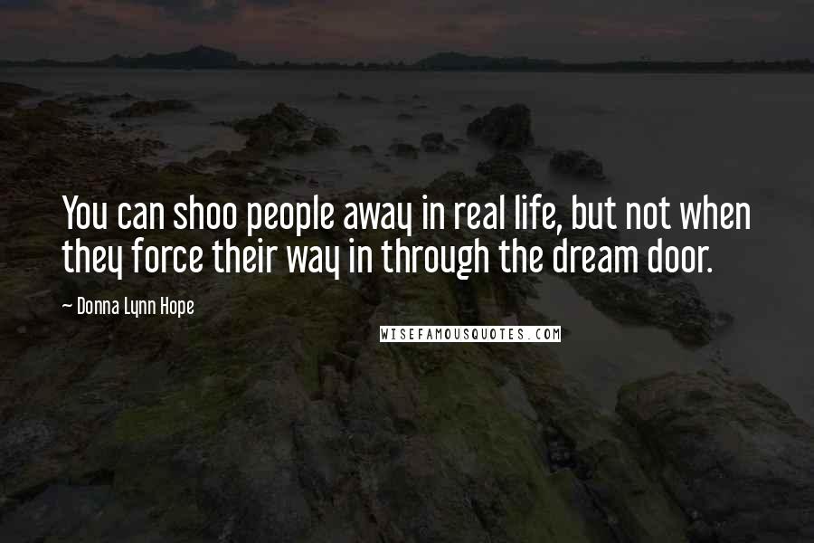 Donna Lynn Hope Quotes: You can shoo people away in real life, but not when they force their way in through the dream door.