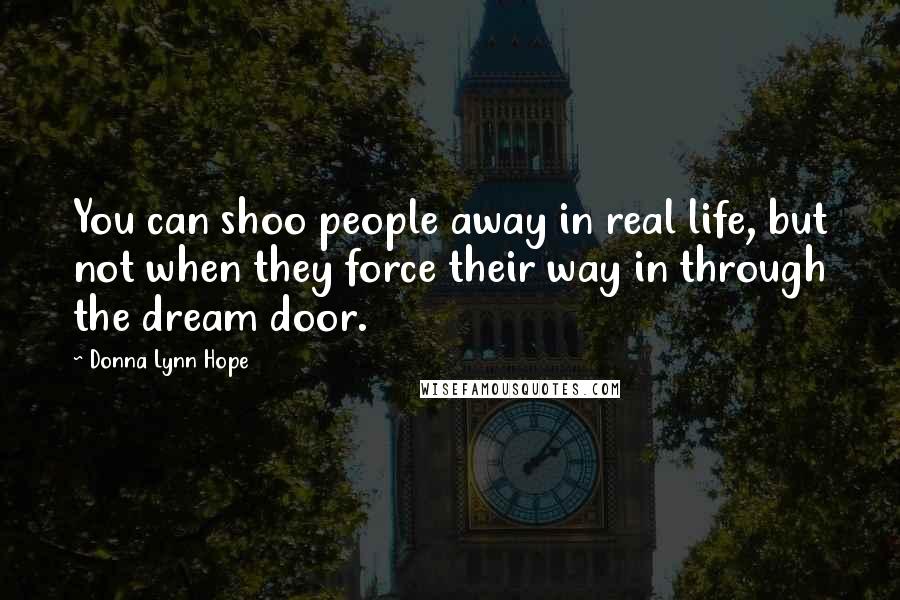 Donna Lynn Hope Quotes: You can shoo people away in real life, but not when they force their way in through the dream door.