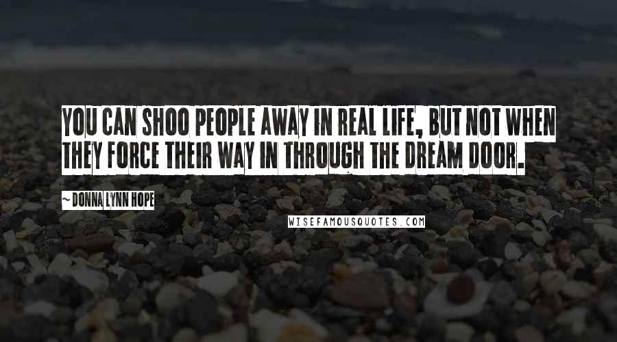 Donna Lynn Hope Quotes: You can shoo people away in real life, but not when they force their way in through the dream door.