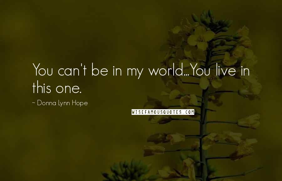 Donna Lynn Hope Quotes: You can't be in my world...You live in this one.