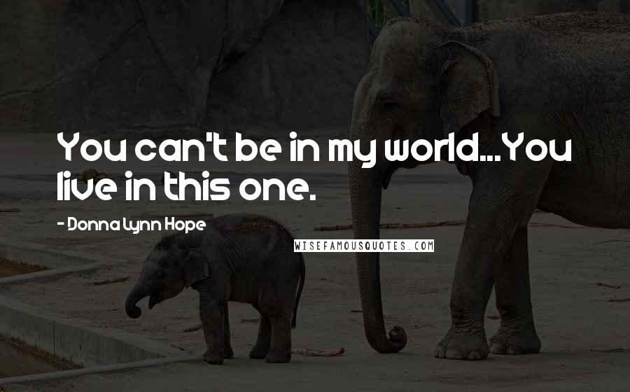 Donna Lynn Hope Quotes: You can't be in my world...You live in this one.