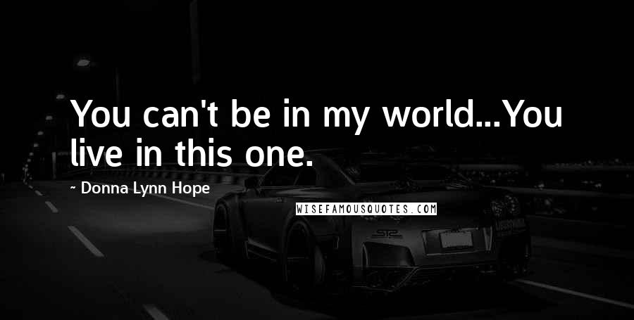 Donna Lynn Hope Quotes: You can't be in my world...You live in this one.