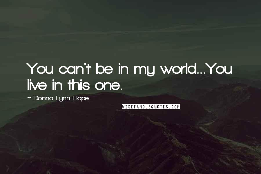 Donna Lynn Hope Quotes: You can't be in my world...You live in this one.