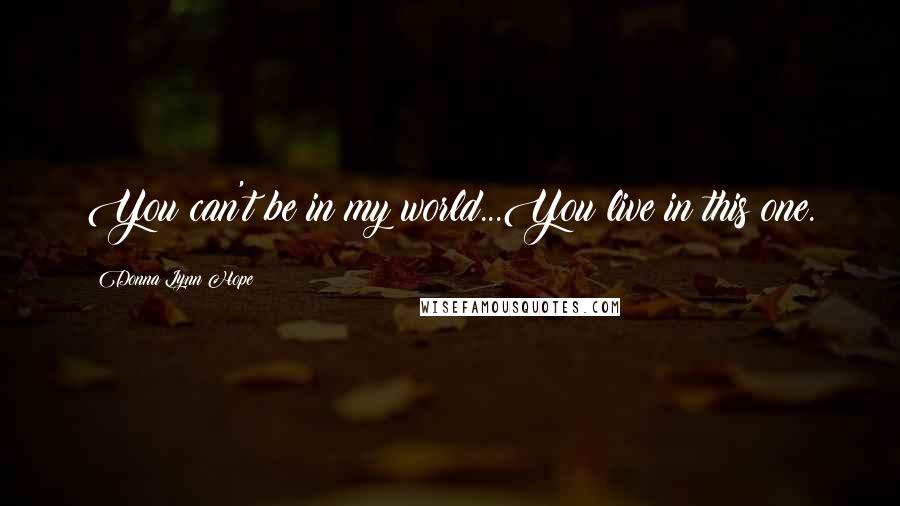 Donna Lynn Hope Quotes: You can't be in my world...You live in this one.
