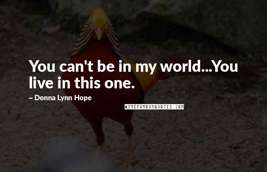 Donna Lynn Hope Quotes: You can't be in my world...You live in this one.