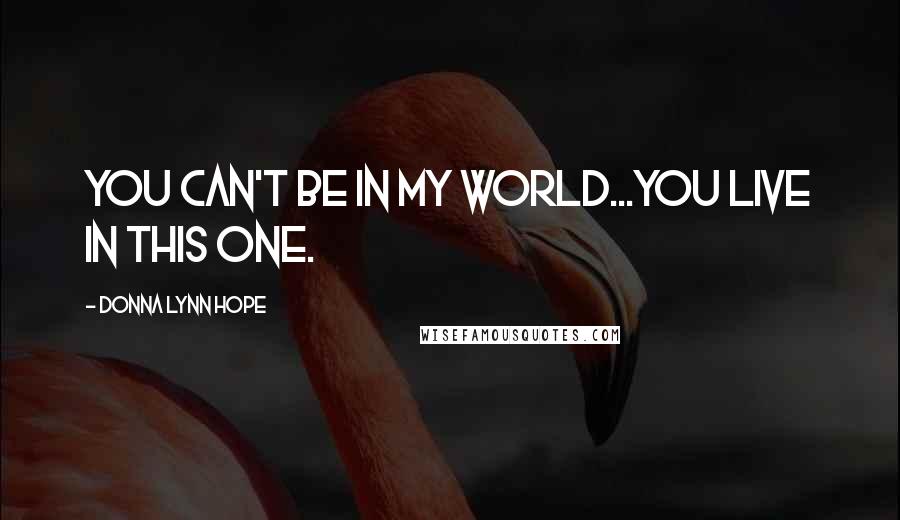 Donna Lynn Hope Quotes: You can't be in my world...You live in this one.