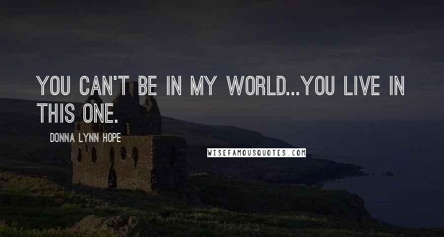 Donna Lynn Hope Quotes: You can't be in my world...You live in this one.