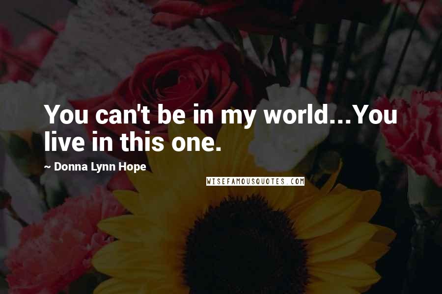 Donna Lynn Hope Quotes: You can't be in my world...You live in this one.