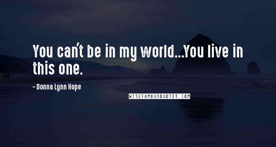 Donna Lynn Hope Quotes: You can't be in my world...You live in this one.