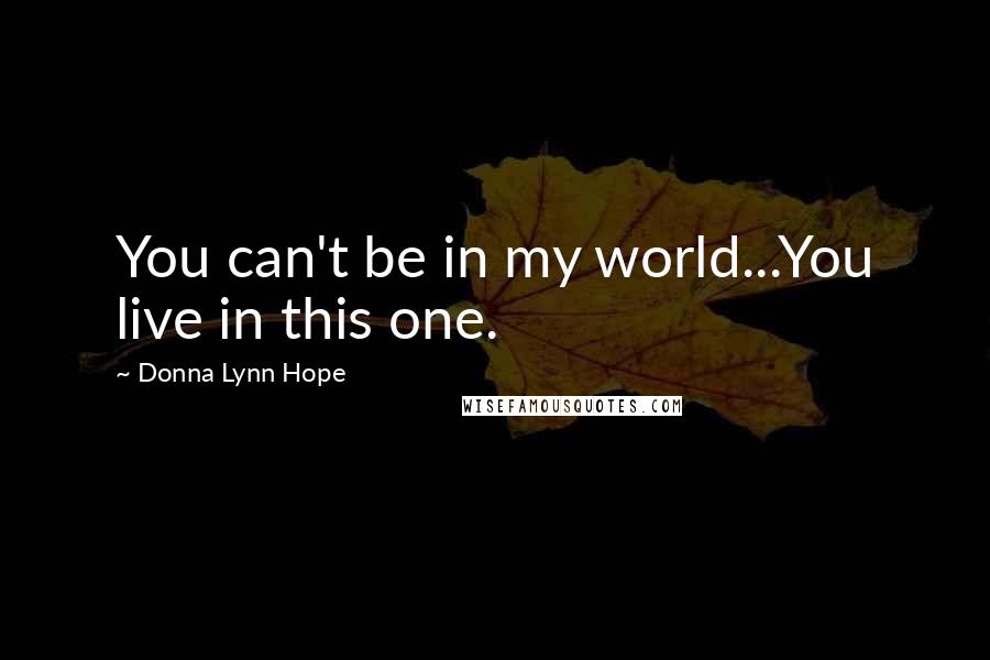 Donna Lynn Hope Quotes: You can't be in my world...You live in this one.