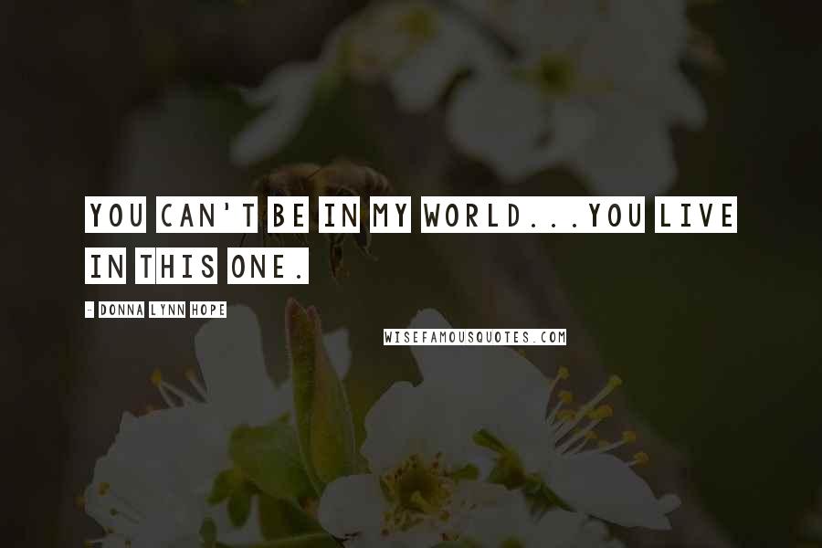 Donna Lynn Hope Quotes: You can't be in my world...You live in this one.
