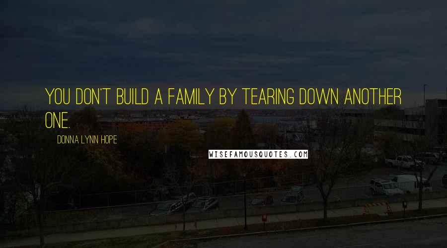 Donna Lynn Hope Quotes: You don't build a family by tearing down another one.
