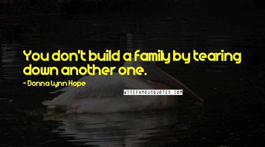 Donna Lynn Hope Quotes: You don't build a family by tearing down another one.