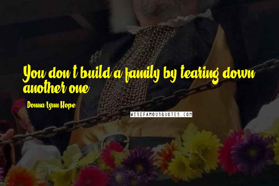 Donna Lynn Hope Quotes: You don't build a family by tearing down another one.