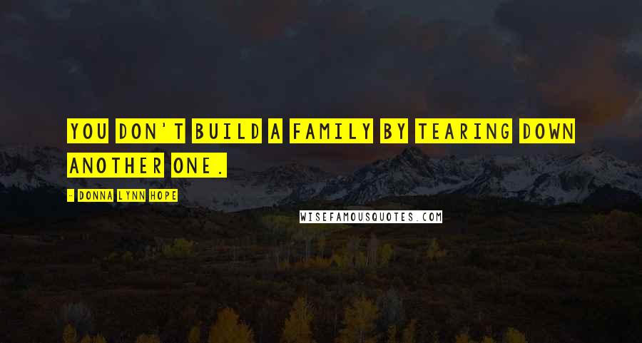 Donna Lynn Hope Quotes: You don't build a family by tearing down another one.