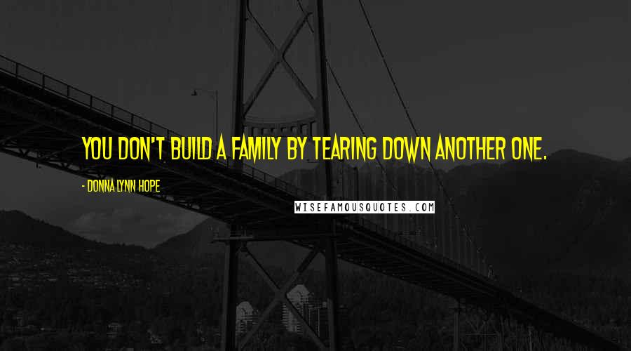 Donna Lynn Hope Quotes: You don't build a family by tearing down another one.