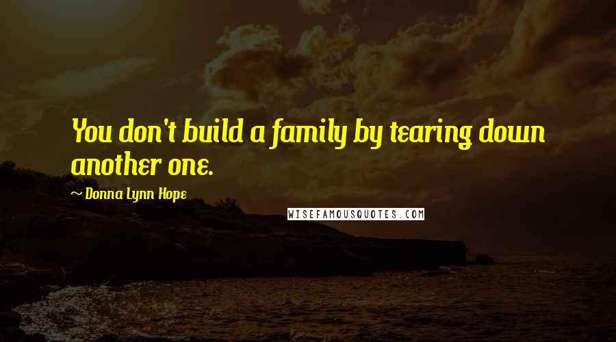 Donna Lynn Hope Quotes: You don't build a family by tearing down another one.