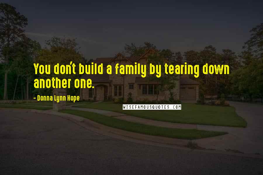 Donna Lynn Hope Quotes: You don't build a family by tearing down another one.