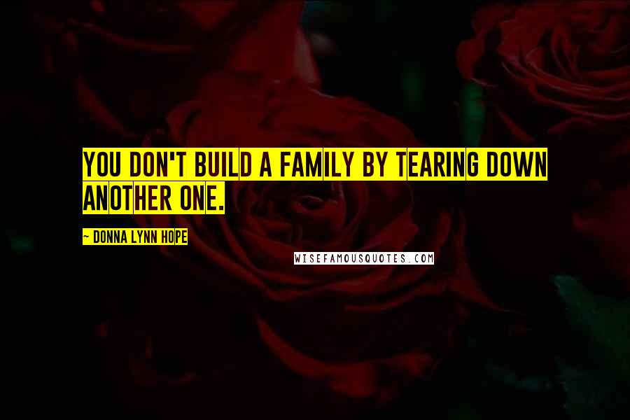Donna Lynn Hope Quotes: You don't build a family by tearing down another one.
