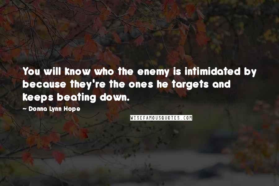 Donna Lynn Hope Quotes: You will know who the enemy is intimidated by because they're the ones he targets and keeps beating down.